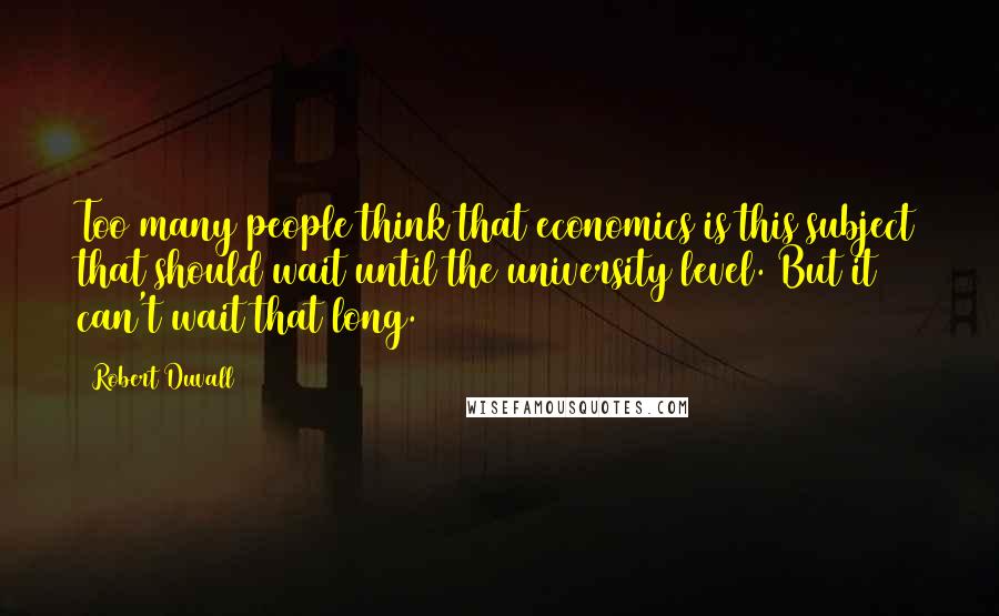 Robert Duvall Quotes: Too many people think that economics is this subject that should wait until the university level. But it can't wait that long.