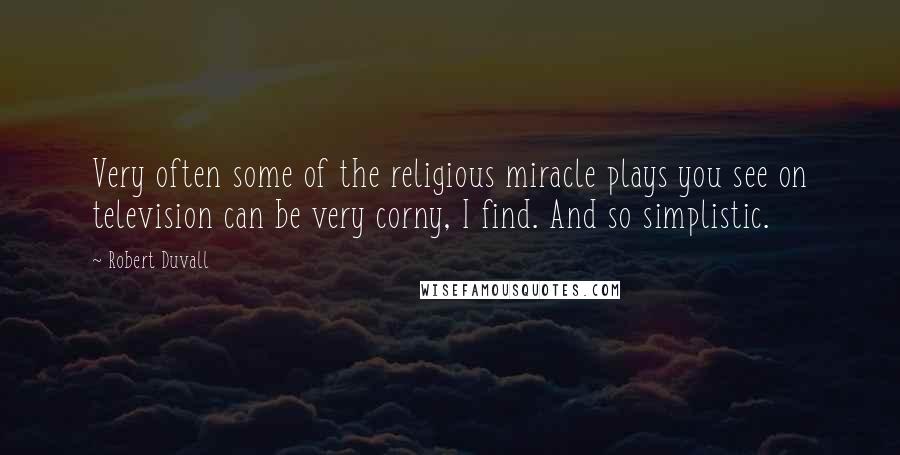 Robert Duvall Quotes: Very often some of the religious miracle plays you see on television can be very corny, I find. And so simplistic.