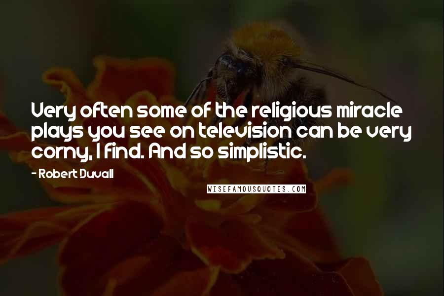 Robert Duvall Quotes: Very often some of the religious miracle plays you see on television can be very corny, I find. And so simplistic.