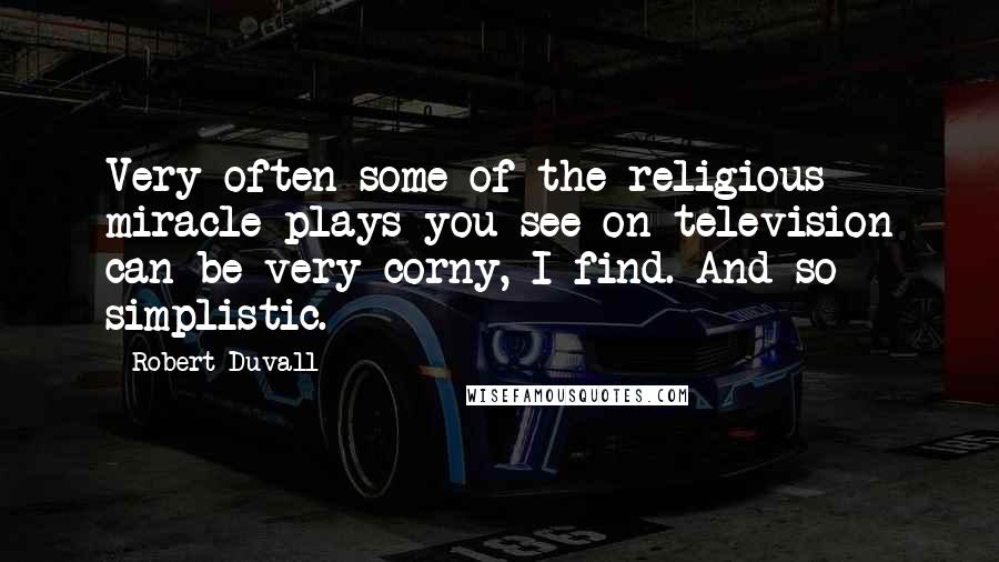 Robert Duvall Quotes: Very often some of the religious miracle plays you see on television can be very corny, I find. And so simplistic.