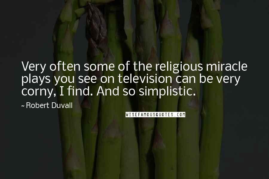 Robert Duvall Quotes: Very often some of the religious miracle plays you see on television can be very corny, I find. And so simplistic.