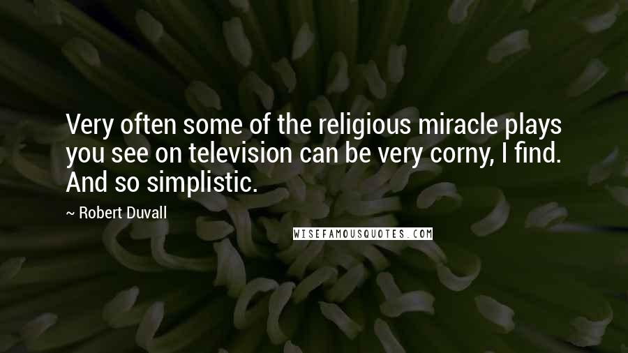 Robert Duvall Quotes: Very often some of the religious miracle plays you see on television can be very corny, I find. And so simplistic.