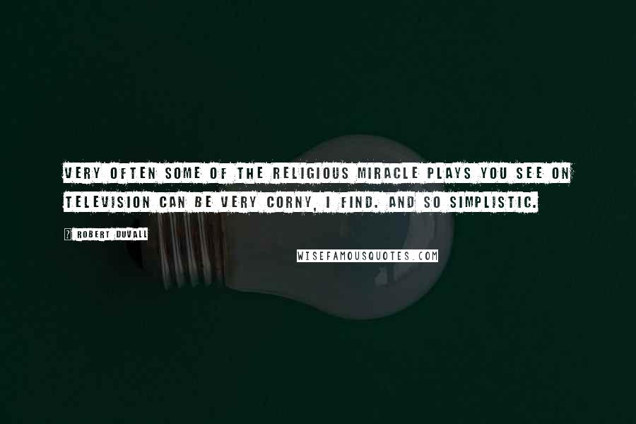 Robert Duvall Quotes: Very often some of the religious miracle plays you see on television can be very corny, I find. And so simplistic.