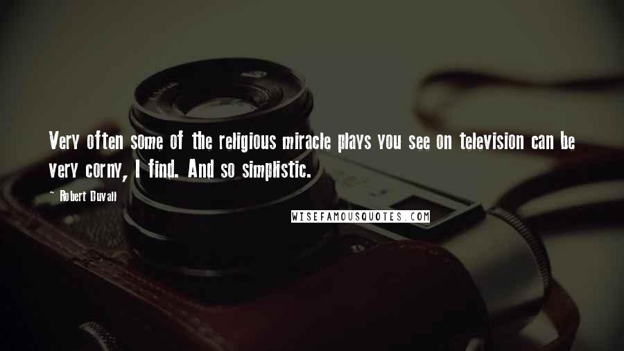Robert Duvall Quotes: Very often some of the religious miracle plays you see on television can be very corny, I find. And so simplistic.