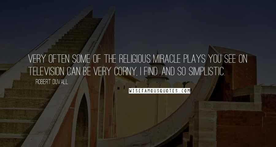Robert Duvall Quotes: Very often some of the religious miracle plays you see on television can be very corny, I find. And so simplistic.