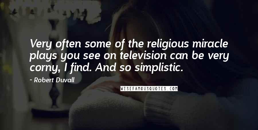 Robert Duvall Quotes: Very often some of the religious miracle plays you see on television can be very corny, I find. And so simplistic.
