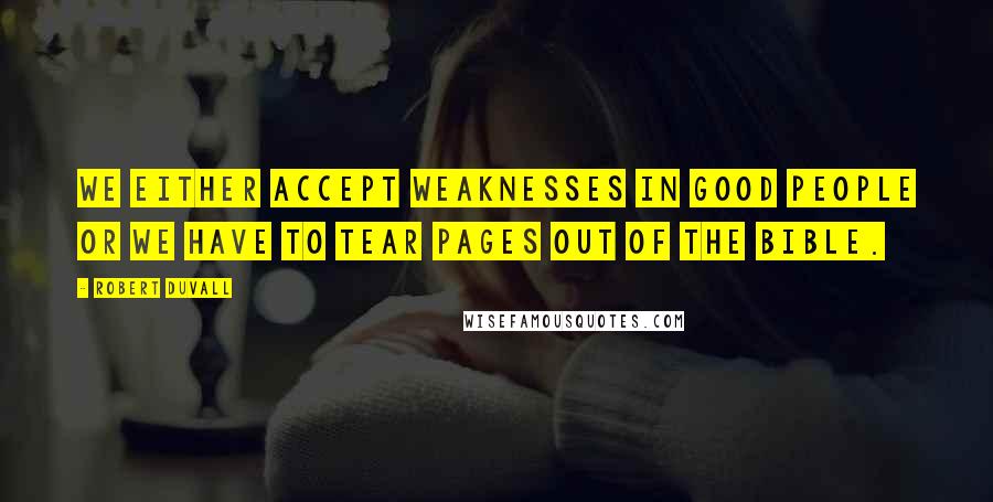 Robert Duvall Quotes: We either accept weaknesses in good people or we have to tear pages out of the Bible.