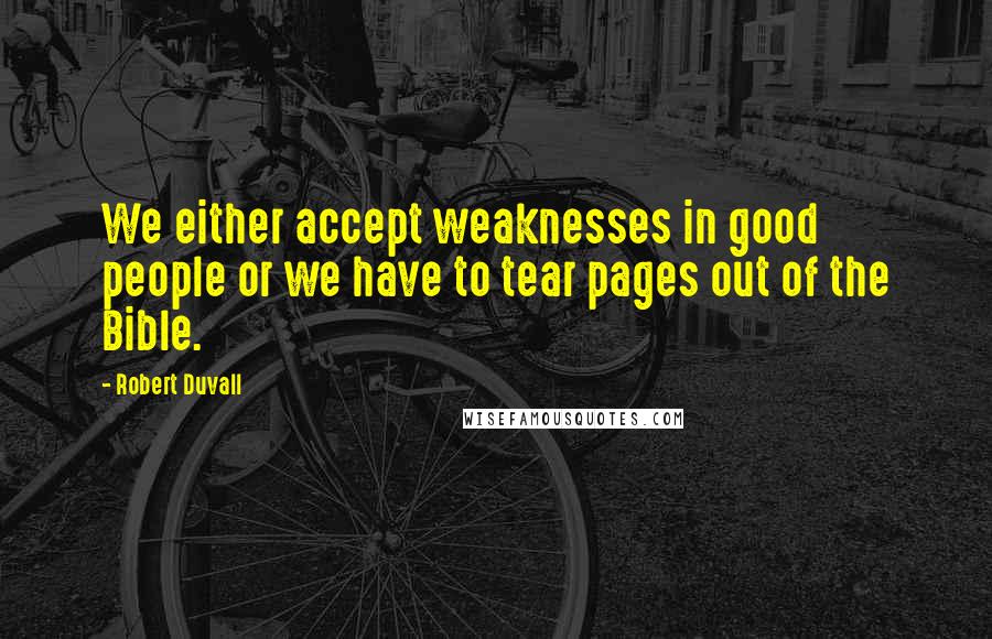 Robert Duvall Quotes: We either accept weaknesses in good people or we have to tear pages out of the Bible.
