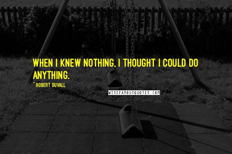 Robert Duvall Quotes: When I knew nothing, I thought I could do anything.