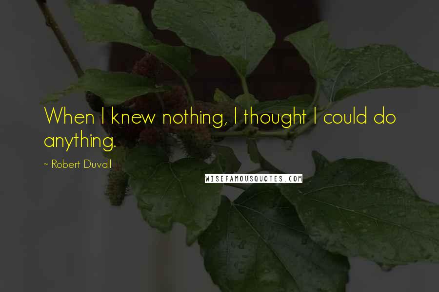 Robert Duvall Quotes: When I knew nothing, I thought I could do anything.