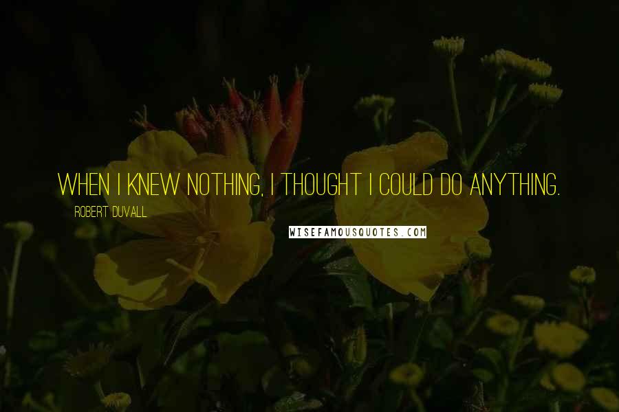 Robert Duvall Quotes: When I knew nothing, I thought I could do anything.