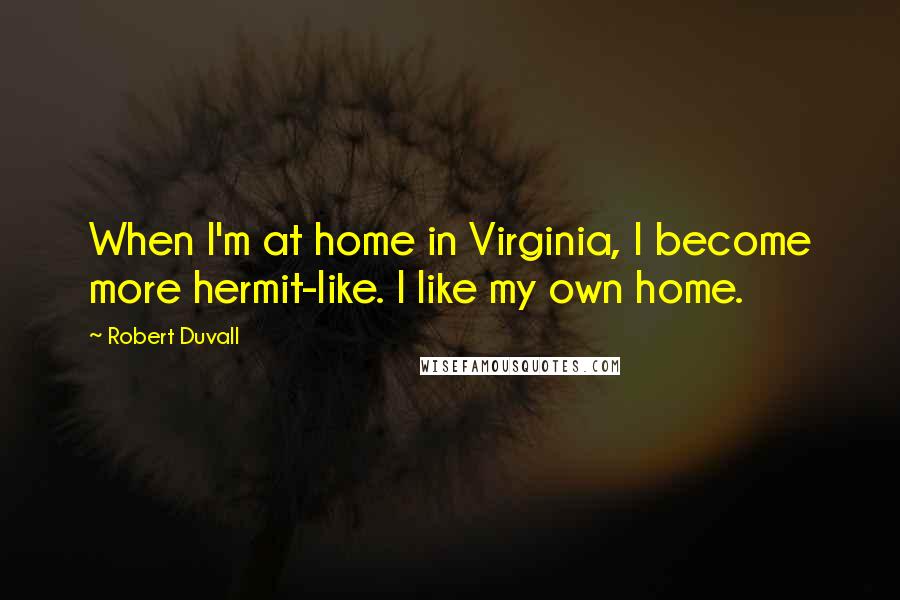 Robert Duvall Quotes: When I'm at home in Virginia, I become more hermit-like. I like my own home.