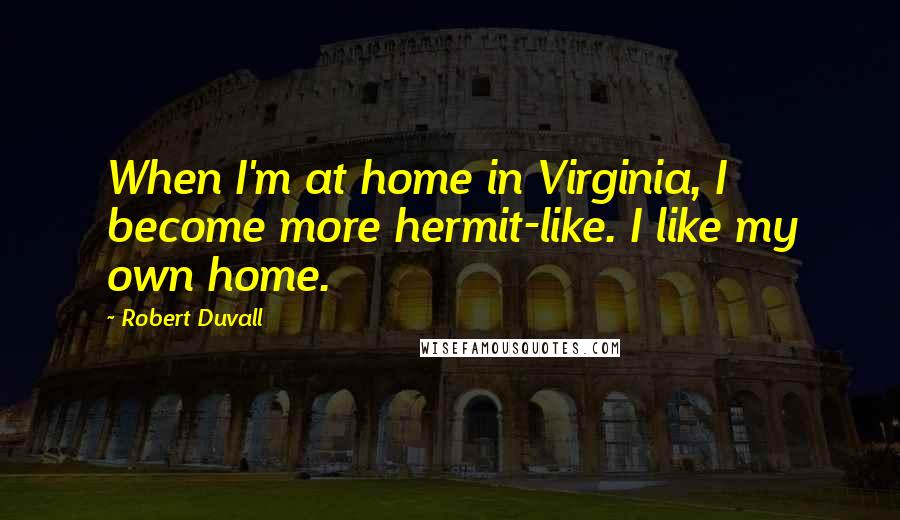 Robert Duvall Quotes: When I'm at home in Virginia, I become more hermit-like. I like my own home.