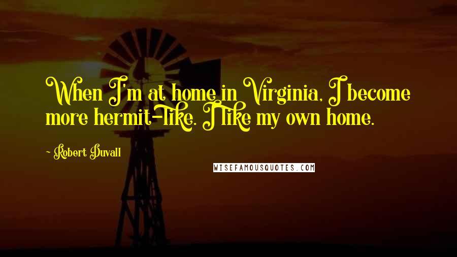 Robert Duvall Quotes: When I'm at home in Virginia, I become more hermit-like. I like my own home.