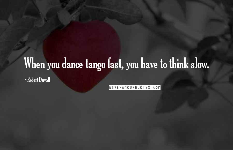 Robert Duvall Quotes: When you dance tango fast, you have to think slow.