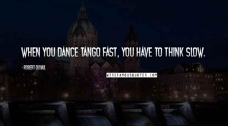 Robert Duvall Quotes: When you dance tango fast, you have to think slow.