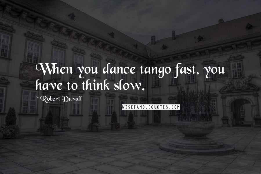 Robert Duvall Quotes: When you dance tango fast, you have to think slow.