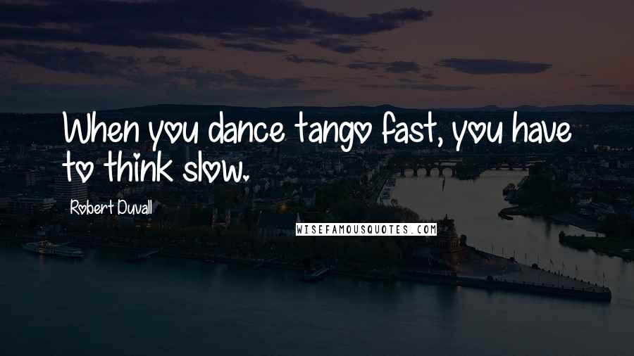 Robert Duvall Quotes: When you dance tango fast, you have to think slow.