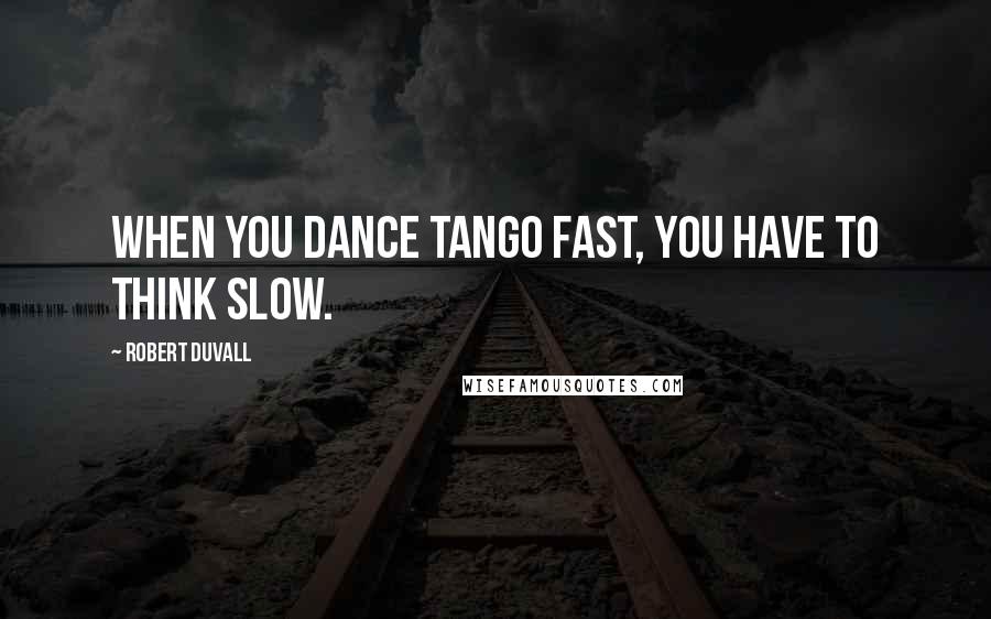 Robert Duvall Quotes: When you dance tango fast, you have to think slow.