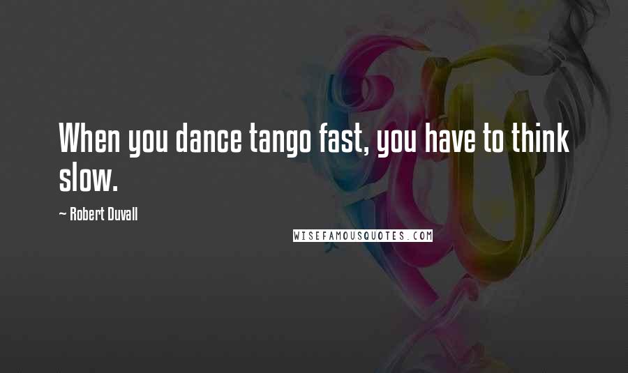 Robert Duvall Quotes: When you dance tango fast, you have to think slow.