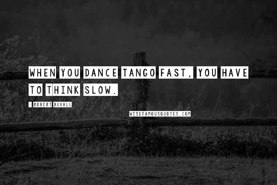 Robert Duvall Quotes: When you dance tango fast, you have to think slow.