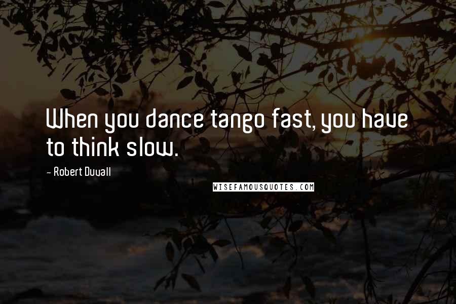 Robert Duvall Quotes: When you dance tango fast, you have to think slow.
