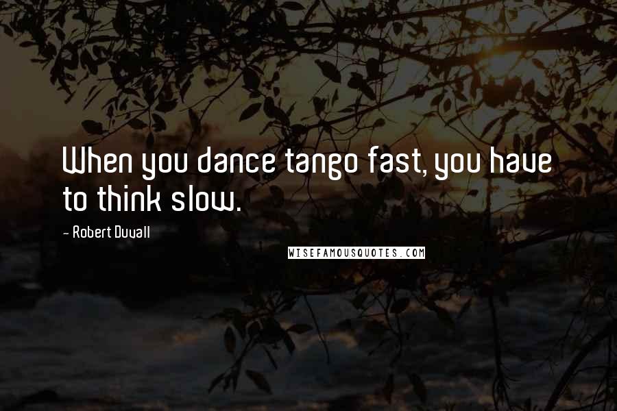 Robert Duvall Quotes: When you dance tango fast, you have to think slow.