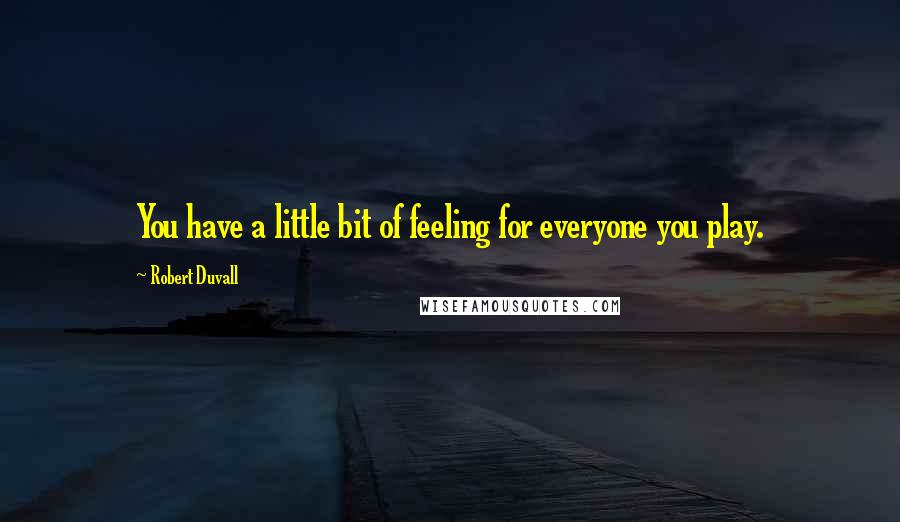 Robert Duvall Quotes: You have a little bit of feeling for everyone you play.