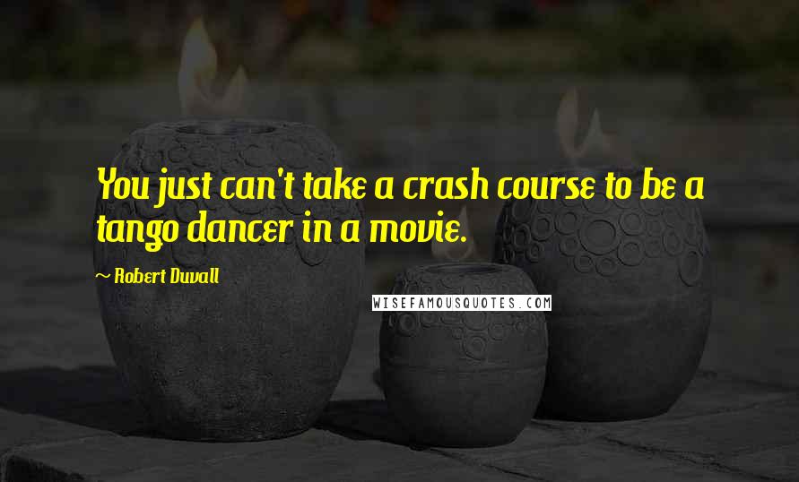 Robert Duvall Quotes: You just can't take a crash course to be a tango dancer in a movie.