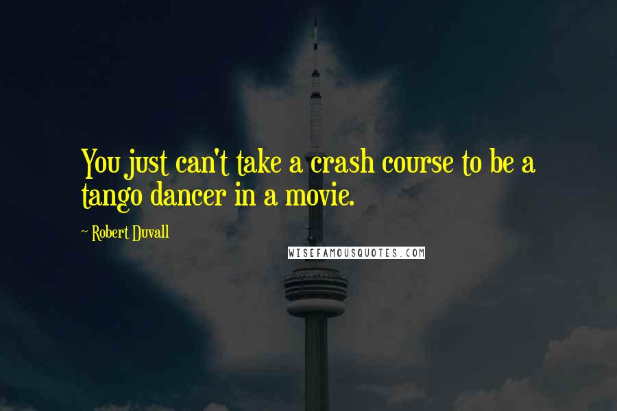 Robert Duvall Quotes: You just can't take a crash course to be a tango dancer in a movie.