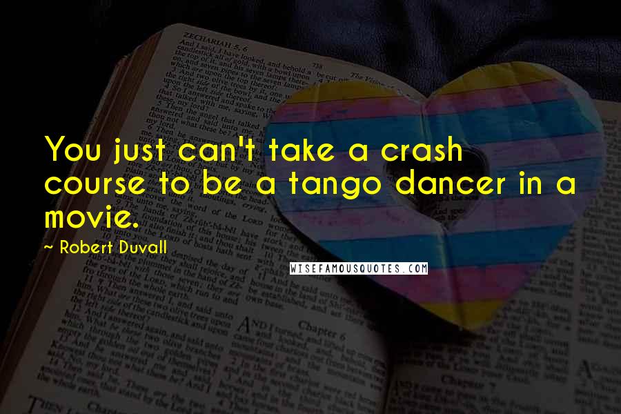 Robert Duvall Quotes: You just can't take a crash course to be a tango dancer in a movie.