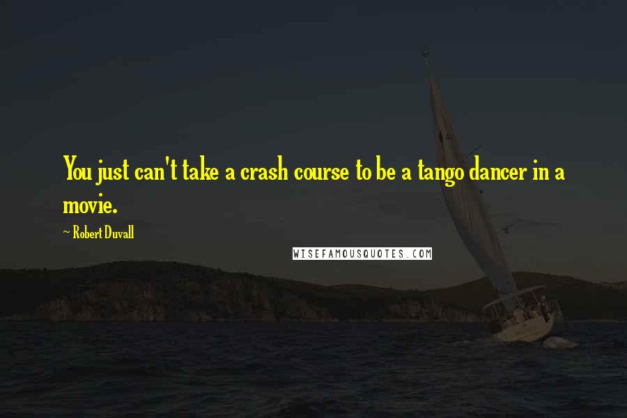 Robert Duvall Quotes: You just can't take a crash course to be a tango dancer in a movie.