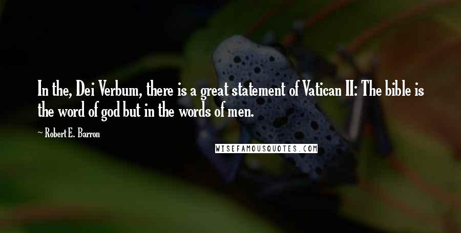 Robert E. Barron Quotes: In the, Dei Verbum, there is a great statement of Vatican II: The bible is the word of god but in the words of men.