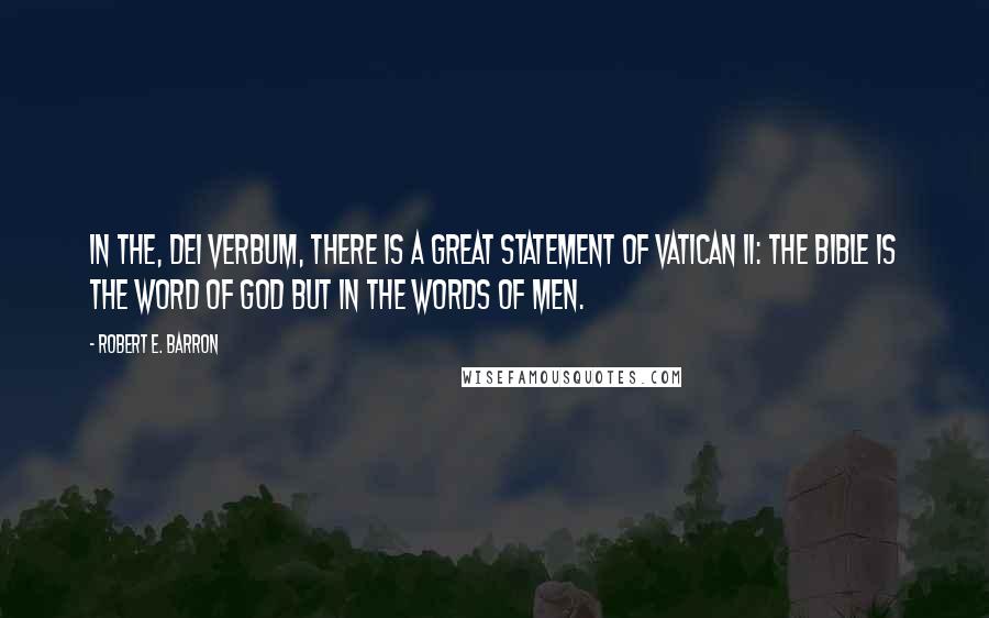 Robert E. Barron Quotes: In the, Dei Verbum, there is a great statement of Vatican II: The bible is the word of god but in the words of men.