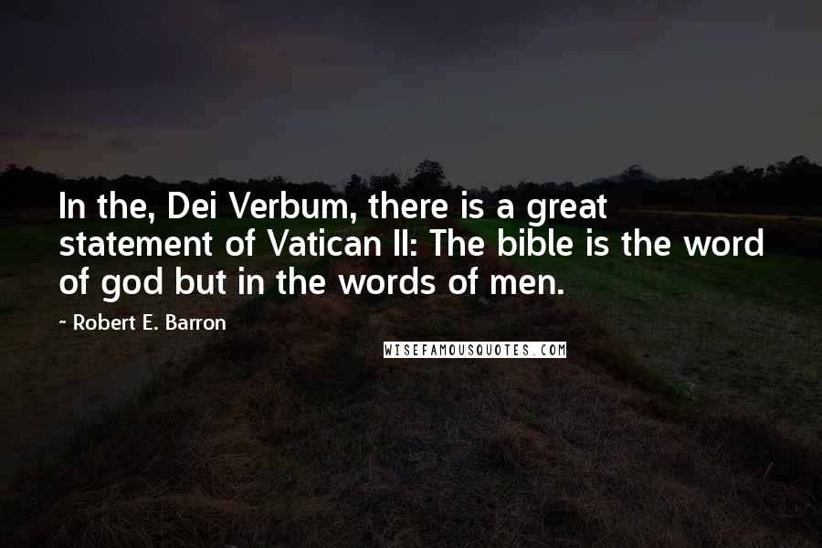 Robert E. Barron Quotes: In the, Dei Verbum, there is a great statement of Vatican II: The bible is the word of god but in the words of men.