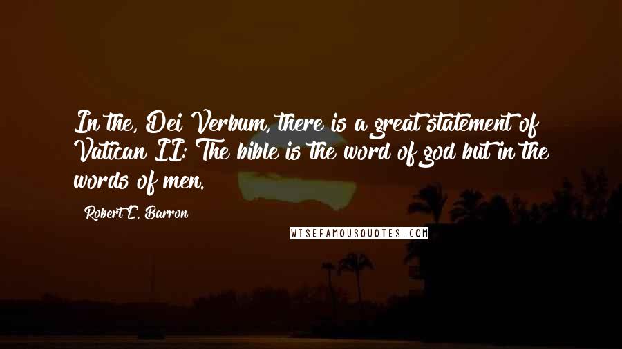 Robert E. Barron Quotes: In the, Dei Verbum, there is a great statement of Vatican II: The bible is the word of god but in the words of men.