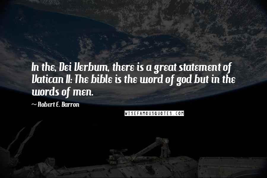 Robert E. Barron Quotes: In the, Dei Verbum, there is a great statement of Vatican II: The bible is the word of god but in the words of men.