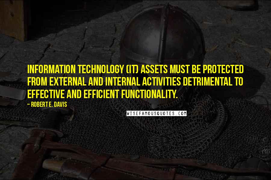 Robert E. Davis Quotes: Information technology (IT) assets must be protected from external and internal activities detrimental to effective and efficient functionality.