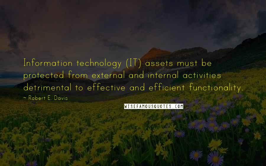 Robert E. Davis Quotes: Information technology (IT) assets must be protected from external and internal activities detrimental to effective and efficient functionality.