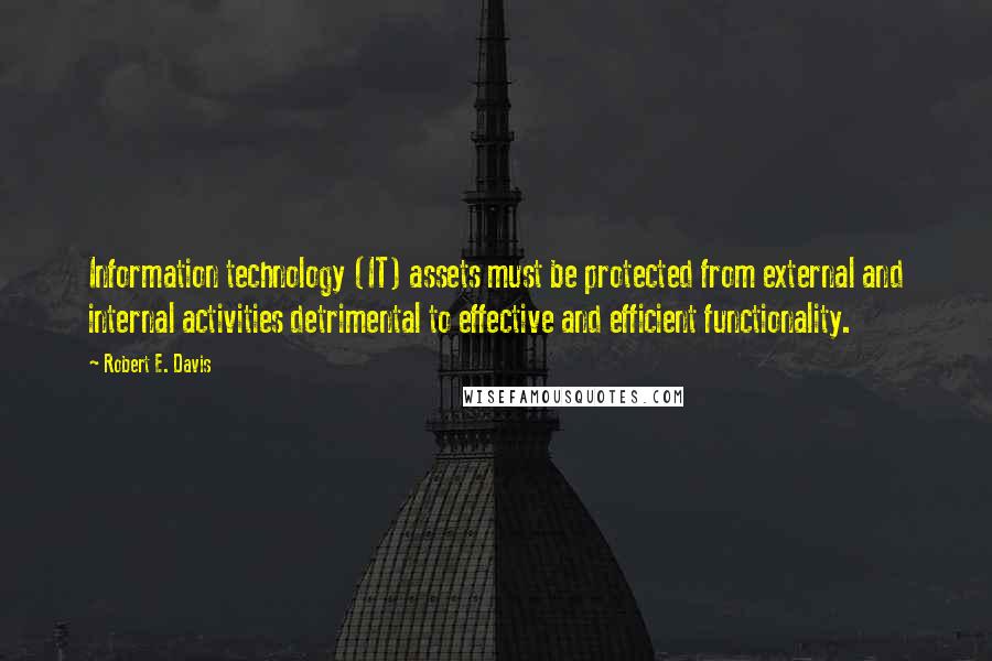 Robert E. Davis Quotes: Information technology (IT) assets must be protected from external and internal activities detrimental to effective and efficient functionality.