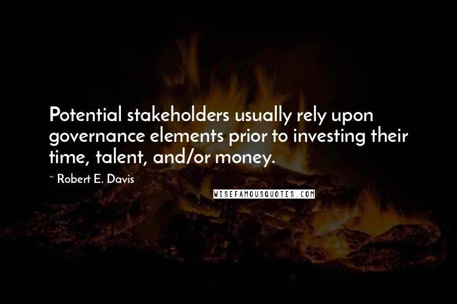 Robert E. Davis Quotes: Potential stakeholders usually rely upon governance elements prior to investing their time, talent, and/or money.