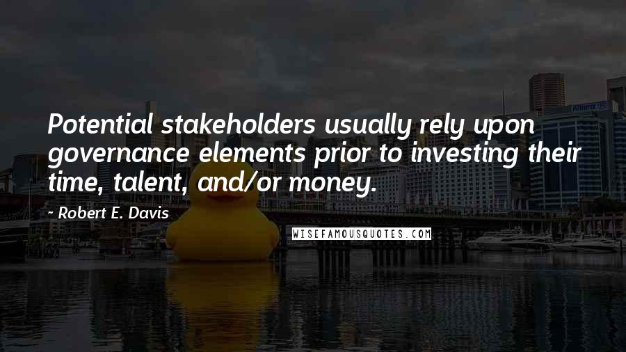 Robert E. Davis Quotes: Potential stakeholders usually rely upon governance elements prior to investing their time, talent, and/or money.