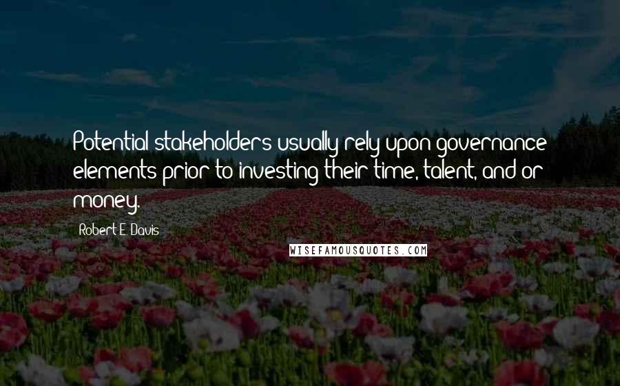 Robert E. Davis Quotes: Potential stakeholders usually rely upon governance elements prior to investing their time, talent, and/or money.