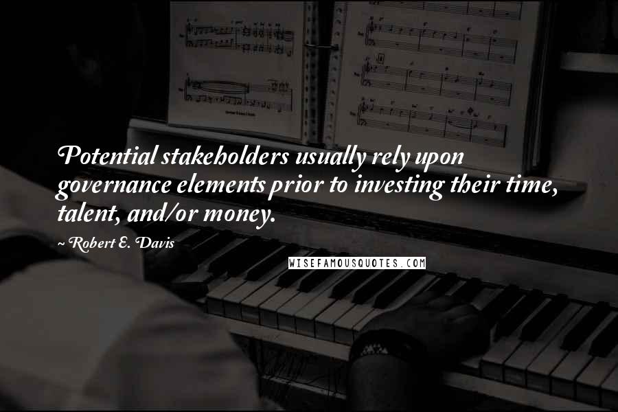 Robert E. Davis Quotes: Potential stakeholders usually rely upon governance elements prior to investing their time, talent, and/or money.