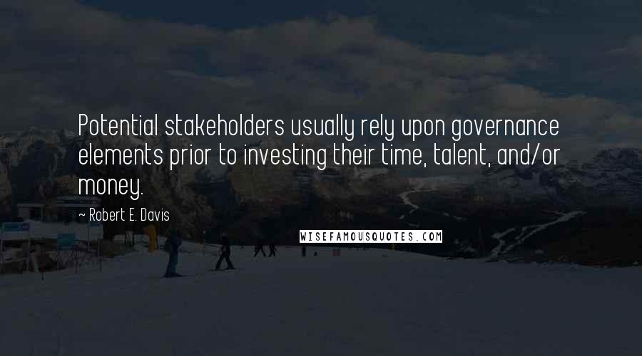 Robert E. Davis Quotes: Potential stakeholders usually rely upon governance elements prior to investing their time, talent, and/or money.