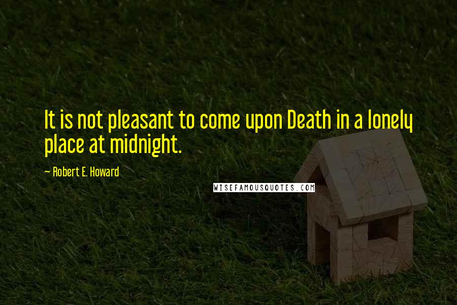 Robert E. Howard Quotes: It is not pleasant to come upon Death in a lonely place at midnight.