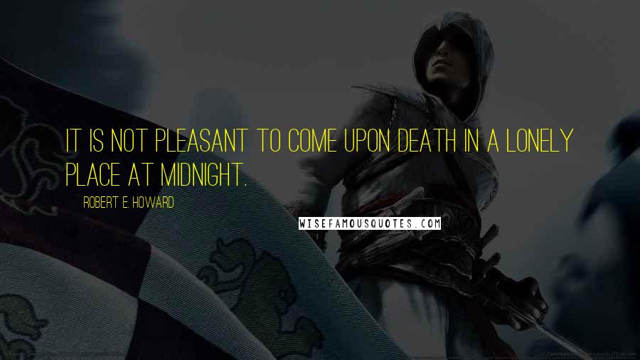 Robert E. Howard Quotes: It is not pleasant to come upon Death in a lonely place at midnight.