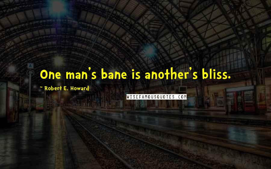Robert E. Howard Quotes: One man's bane is another's bliss.