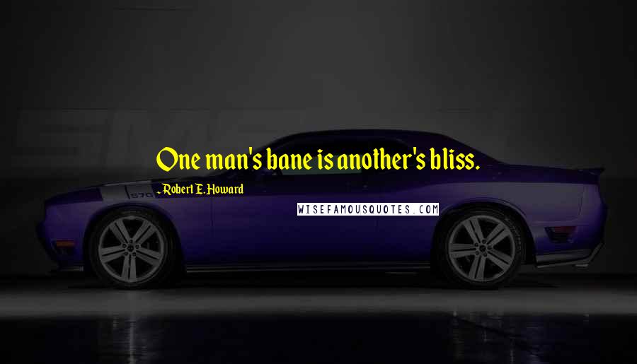 Robert E. Howard Quotes: One man's bane is another's bliss.