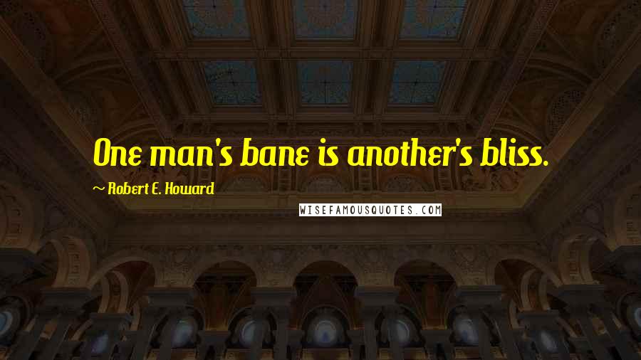 Robert E. Howard Quotes: One man's bane is another's bliss.